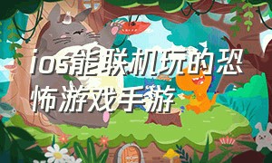 ios能联机玩的恐怖游戏手游（ios能联机玩的恐怖游戏手游有哪些）