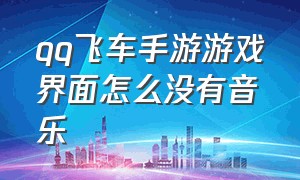 qq飞车手游游戏界面怎么没有音乐