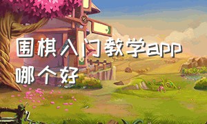 围棋入门教学app哪个好（围棋入门学习免费app哪个好）