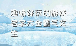 趣味好玩的游戏名字大全霸气女生