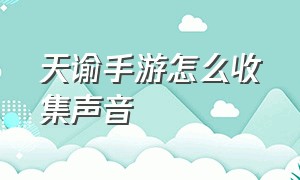 天谕手游怎么收集声音