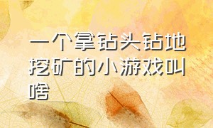 一个拿钻头钻地挖矿的小游戏叫啥（挖金矿小游戏简介）