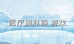 医疗模拟器 游戏（手术模拟器游戏下载中文版）