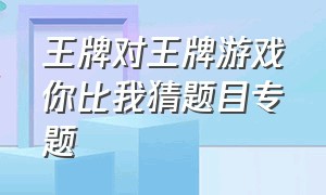 王牌对王牌游戏你比我猜题目专题