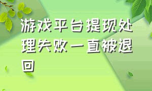 游戏平台提现处理失败一直被退回