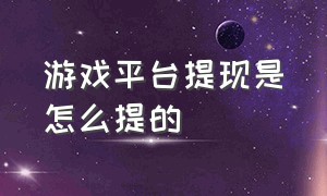 游戏平台提现是怎么提的