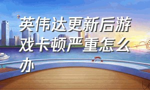 英伟达更新后游戏卡顿严重怎么办