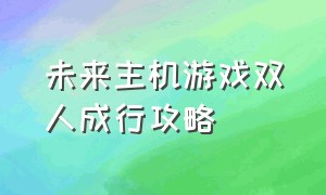 未来主机游戏双人成行攻略