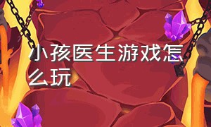 小孩医生游戏怎么玩