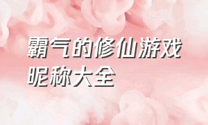 霸气的修仙游戏昵称大全