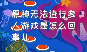 原神无法进行多人游戏是怎么回事儿（原神的多人游戏被禁用了该怎么办）