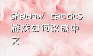 shadow tactics游戏如何改成中文