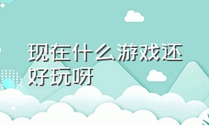 现在什么游戏还好玩呀