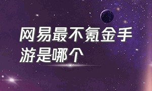 网易最不氪金手游是哪个（网易不氪金良心手游10大排行榜）