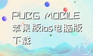PUBG MOBILE苹果版ios电脑版下载（pubg mobile苹果下载安装）