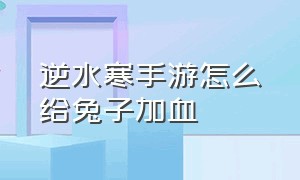 逆水寒手游怎么给兔子加血