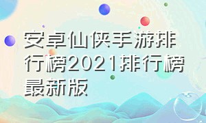 安卓仙侠手游排行榜2021排行榜最新版（仙侠手游2023最新版排行榜前十名）