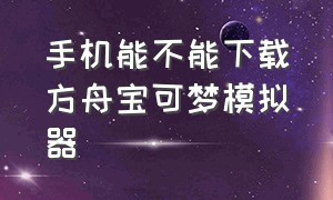 手机能不能下载方舟宝可梦模拟器（方舟宝可梦手机版怎么下载）