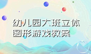 幼儿园大班立体图形游戏教案