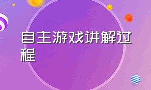 自主游戏讲解过程（自主游戏讲解过程视频）