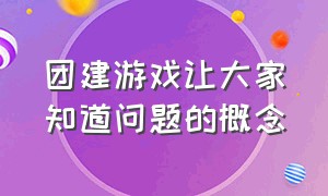 团建游戏让大家知道问题的概念