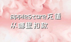 applestore充值从哪里扣款（applestore为什么没法充值）