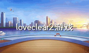 loveclear2游戏（crystalclear游戏怎么下载）