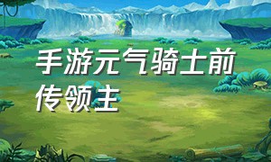 手游元气骑士前传领主（元气骑士前传领主获得教程）