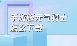 手游版元气骑士怎么下载（元气骑士怎么下载官方版本）