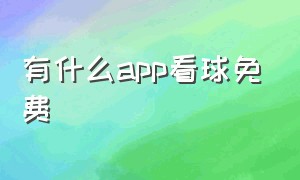 有什么app看球免费（哪里有免费看球的app）