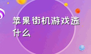 苹果街机游戏选什么（苹果街机游戏选什么版本）