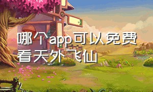 哪个app可以免费看天外飞仙（天外飞仙可以在哪个app上看）