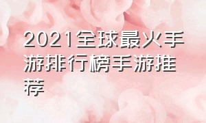 2021全球最火手游排行榜手游推荐（全球最火手游排行榜前十名）