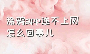 涂鸦app连不上网怎么回事儿（下载了涂鸦app但是不能用）