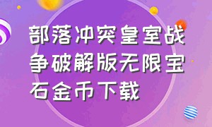 部落冲突皇室战争破解版无限宝石金币下载