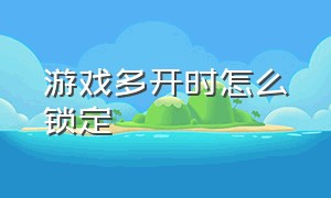 游戏多开时怎么锁定（多开游戏怎么设置移动单独窗口）