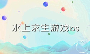 水上求生游戏ios（水上求生技巧有哪些）