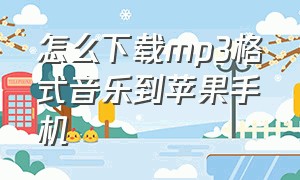 怎么下载mp3格式音乐到苹果手机