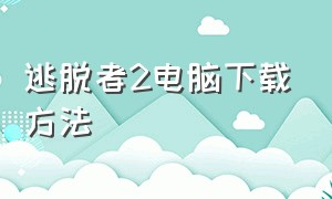 逃脱者2电脑下载方法