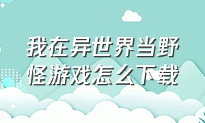 我在异世界当野怪游戏怎么下载