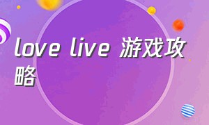 love live 游戏攻略（love live玩法）