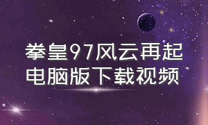 拳皇97风云再起电脑版下载视频