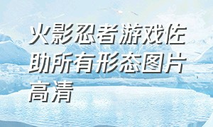 火影忍者游戏佐助所有形态图片高清（火影忍者游戏佐助所有形态图片高清壁纸）