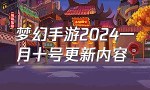 梦幻手游2024一月十号更新内容