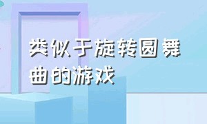 类似于旋转圆舞曲的游戏