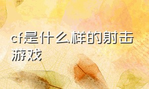 cf是什么样的射击游戏（cf是什么样的射击游戏手游）