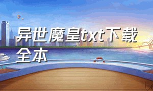 异世魔皇txt下载全本（异世神皇txt全集下载）