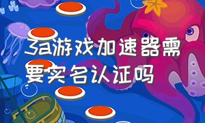 3a游戏加速器需要实名认证吗（3a游戏加速器恢复时长是干嘛用的）