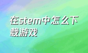 在stem中怎么下载游戏