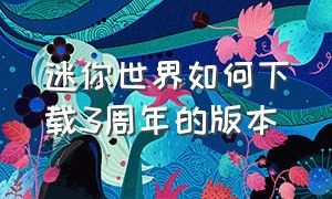 迷你世界如何下载3周年的版本（迷你世界如何下载地图?）